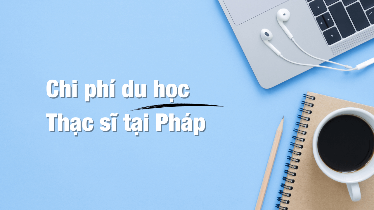 Chi phí du học bậc Thạc sĩ tại Pháp năm 2022